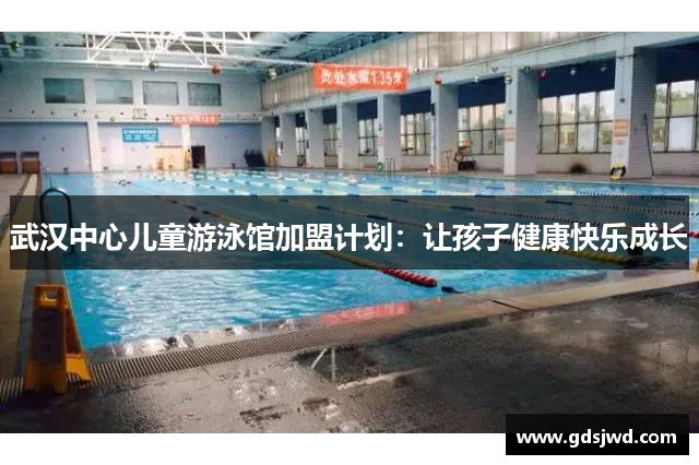 武汉中心儿童游泳馆加盟计划：让孩子健康快乐成长