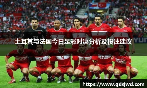 土耳其与法国今日足彩对决分析及投注建议